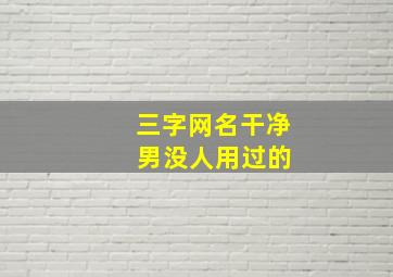 三字网名干净 男没人用过的